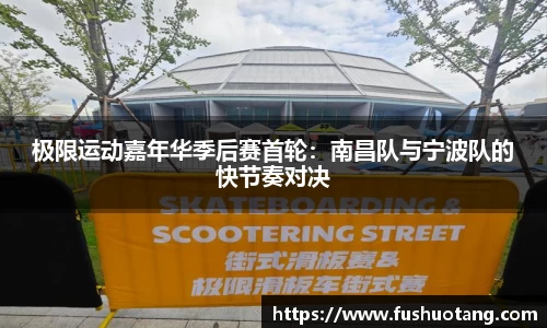 极限运动嘉年华季后赛首轮：南昌队与宁波队的快节奏对决