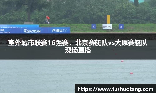 室外城市联赛16强赛：北京赛艇队vs太原赛艇队现场直播