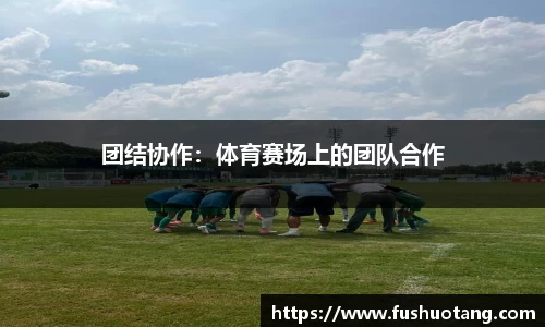 团结协作：体育赛场上的团队合作