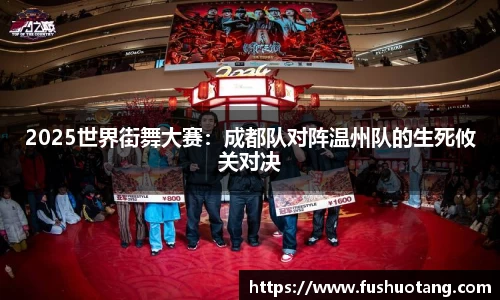 2025世界街舞大赛：成都队对阵温州队的生死攸关对决