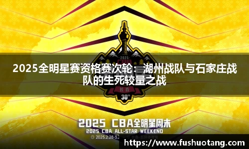 2025全明星赛资格赛次轮：湖州战队与石家庄战队的生死较量之战