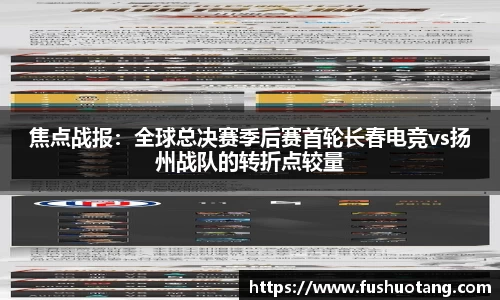 焦点战报：全球总决赛季后赛首轮长春电竞vs扬州战队的转折点较量
