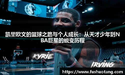 凯里欧文的篮球之路与个人成长：从天才少年到NBA巨星的蜕变历程